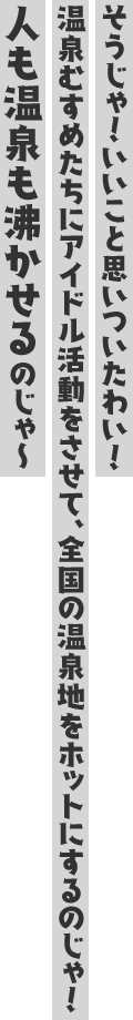 そうじゃ、「女だらけの混浴ぱらだいす♥」というわしが考案した企画をU局の深夜番組Pに持ち込むのじゃ♪