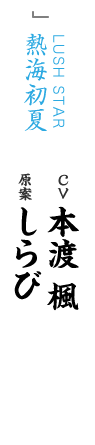 LUSH STAR 熱海初夏 CV 本渡 楓 原案 しらび