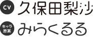 CV：久保田梨沙　キャラ原案：みらくるる