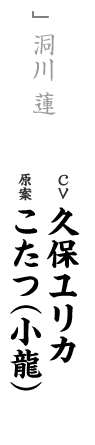 other 洞川 蓮 CV：久保ユリカ キャラ原案：こたつ（小龍）
